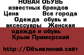 НОВАЯ ОБУВЬ известных брендов › Цена ­ 1 500 - Все города Одежда, обувь и аксессуары » Женская одежда и обувь   . Крым,Приморский